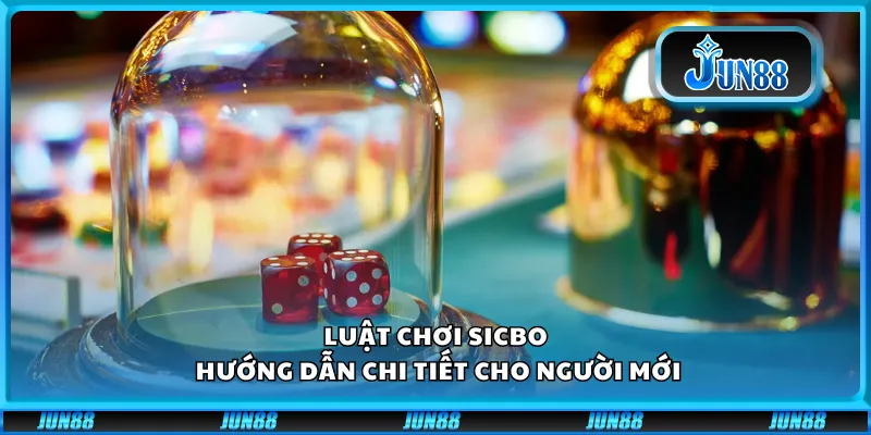 Luật chơi Sicbo – Hướng dẫn chi tiết cho người mới