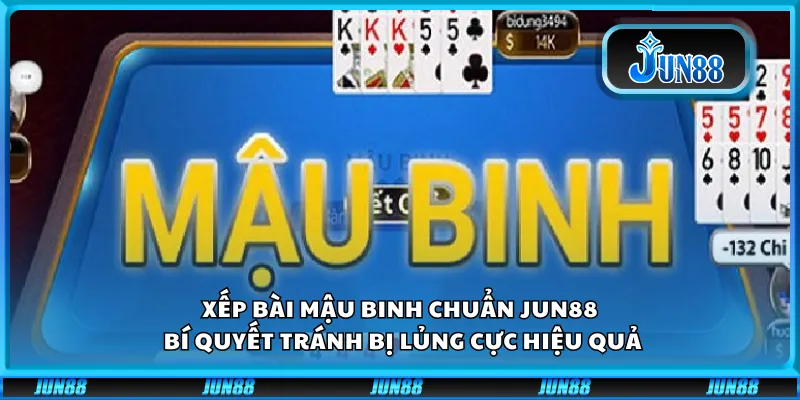 Xếp bài Mậu Binh chuẩn Jun88 – bí quyết tránh bị lủng cực hiệu quả