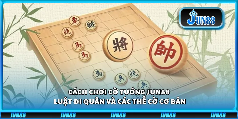 Cách chơi cờ tướng Jun88 – Luật đi quân và các thế cờ cơ bản